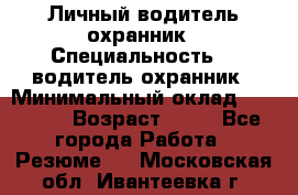 Личный водитель охранник › Специальность ­  водитель-охранник › Минимальный оклад ­ 85 000 › Возраст ­ 43 - Все города Работа » Резюме   . Московская обл.,Ивантеевка г.